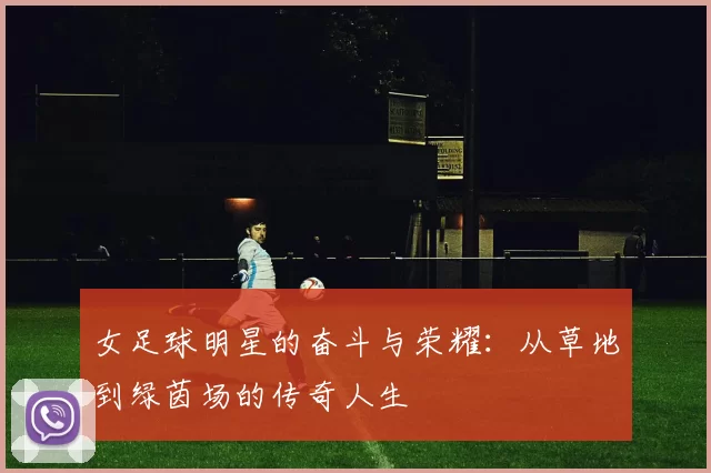 女足球明星的奋斗与荣耀：从草地到绿茵场的传奇人生