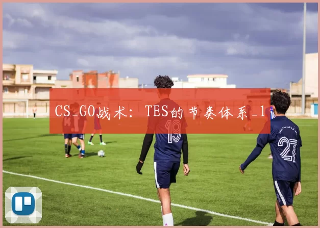 CS_GO战术：TES的节奏体系_1