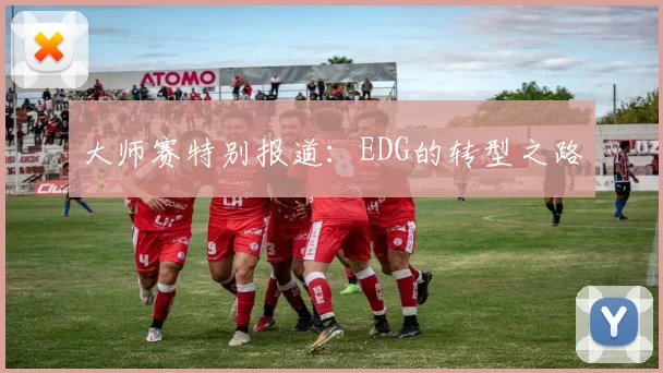 大师赛特别报道：EDG的转型之路