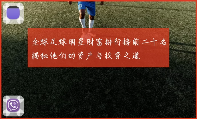 全球足球明星财富排行榜前二十名揭秘他们的资产与投资之道