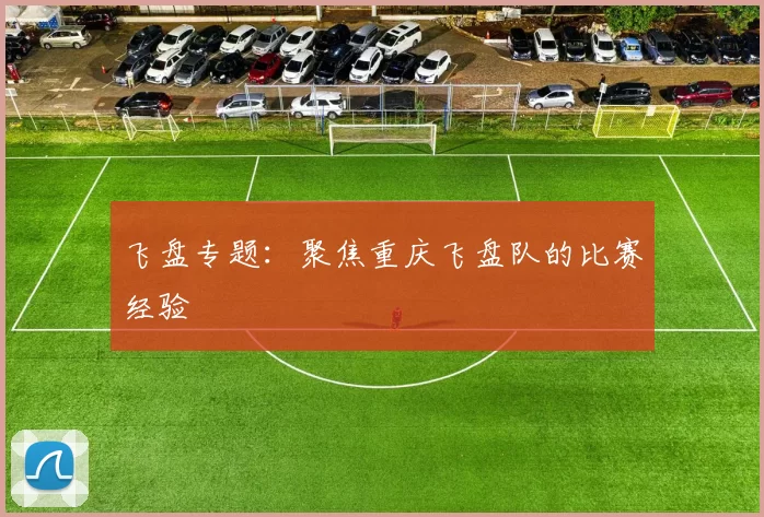 飞盘专题：聚焦重庆飞盘队的比赛经验