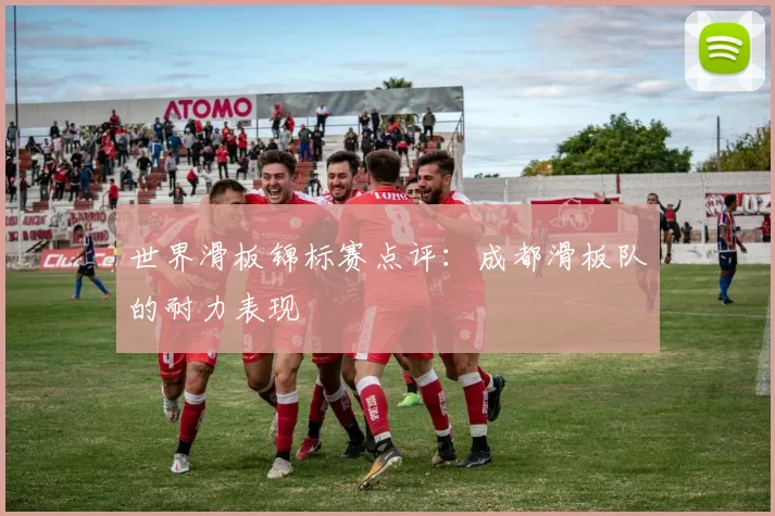 世界滑板锦标赛点评：成都滑板队的耐力表现