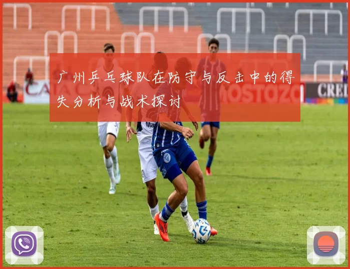 广州乒乓球队在防守与反击中的得失分析与战术探讨