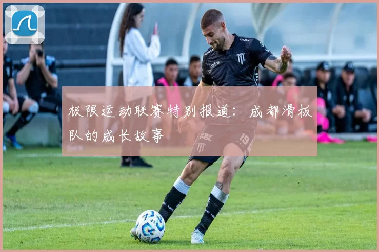 极限运动联赛特别报道：成都滑板队的成长故事
