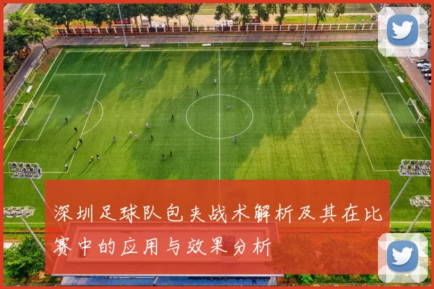 深圳足球队包夹战术解析及其在比赛中的应用与效果分析
